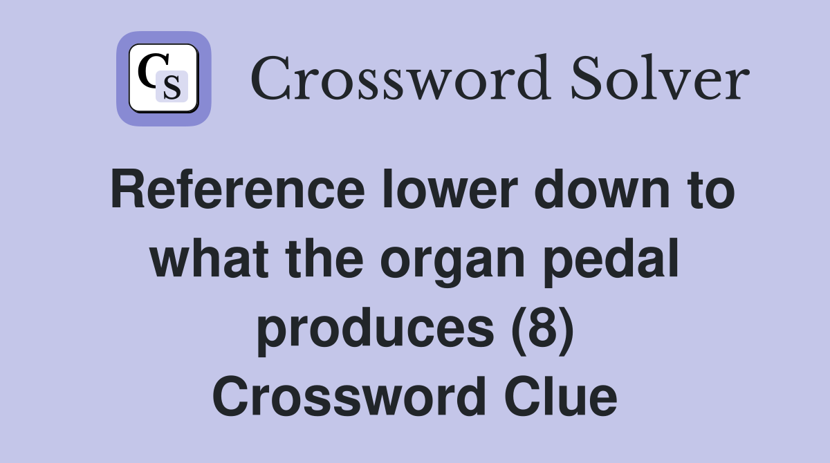 Reference lower down to what the organ pedal produces (8) Crossword